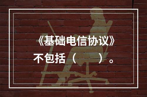 《基础电信协议》不包括（　　）。