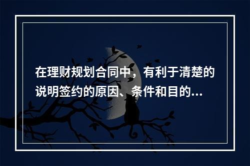 在理财规划合同中，有利于清楚的说明签约的原因、条件和目的的条