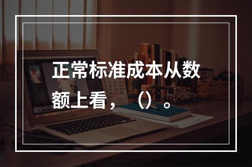 正常标准成本从数额上看，（）。