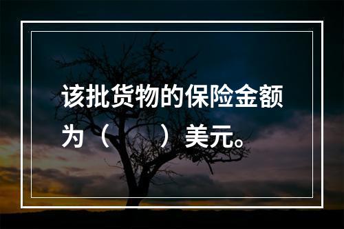 该批货物的保险金额为（　　）美元。