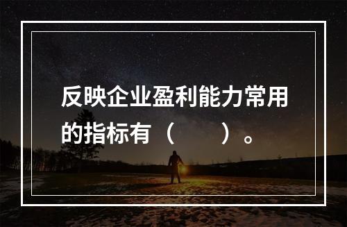 反映企业盈利能力常用的指标有（　　）。