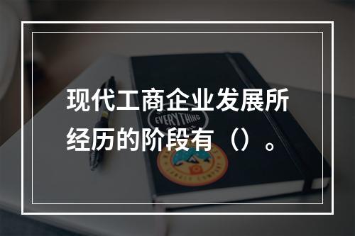 现代工商企业发展所经历的阶段有（）。