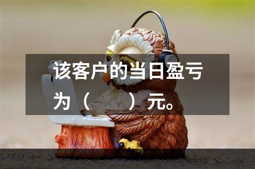 该客户的当日盈亏为（　　）元。