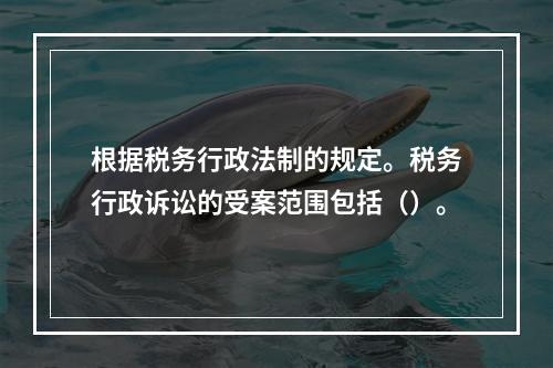 根据税务行政法制的规定。税务行政诉讼的受案范围包括（）。