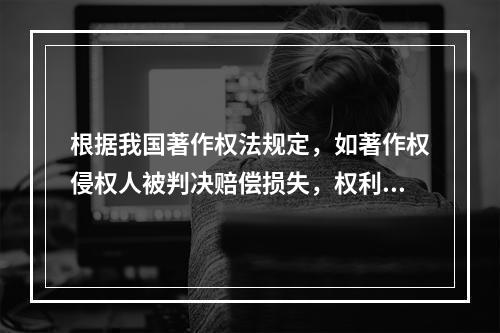 根据我国著作权法规定，如著作权侵权人被判决赔偿损失，权利人的