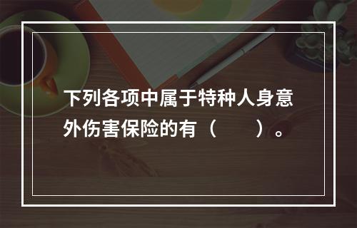 下列各项中属于特种人身意外伤害保险的有（　　）。