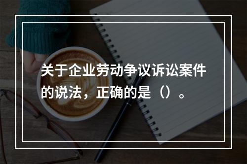 关于企业劳动争议诉讼案件的说法，正确的是（）。