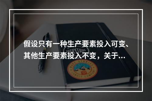 假设只有一种生产要素投入可变、其他生产要素投入不变，关于边际