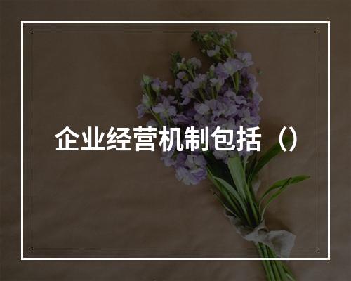 企业经营机制包括（）