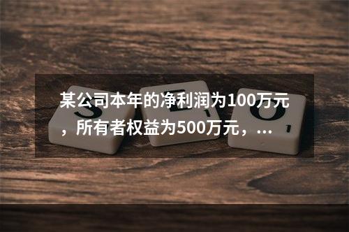 某公司本年的净利润为100万元，所有者权益为500万元，留存