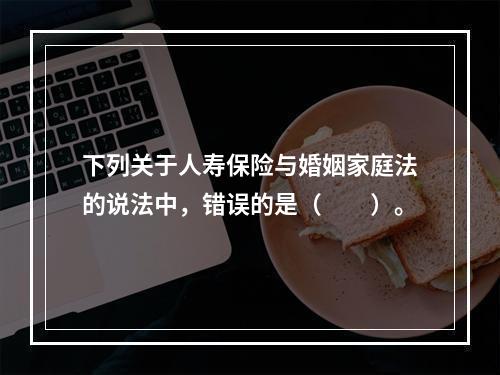 下列关于人寿保险与婚姻家庭法的说法中，错误的是（　　）。