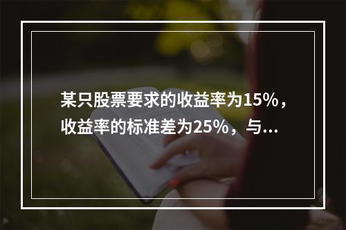 某只股票要求的收益率为15％，收益率的标准差为25％，与市场