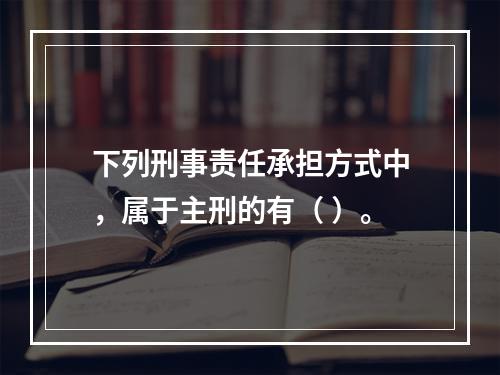 下列刑事责任承担方式中，属于主刑的有（ ）。