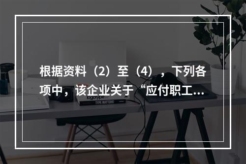 根据资料（2）至（4），下列各项中，该企业关于“应付职工薪酬