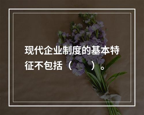 现代企业制度的基本特征不包括（　　）。