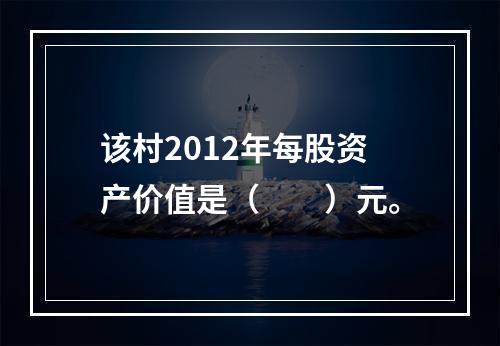 该村2012年每股资产价值是（　　）元。