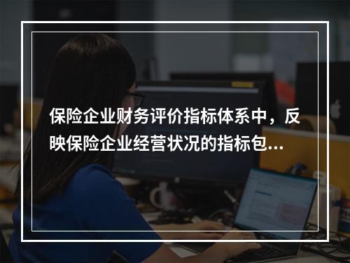 保险企业财务评价指标体系中，反映保险企业经营状况的指标包括（