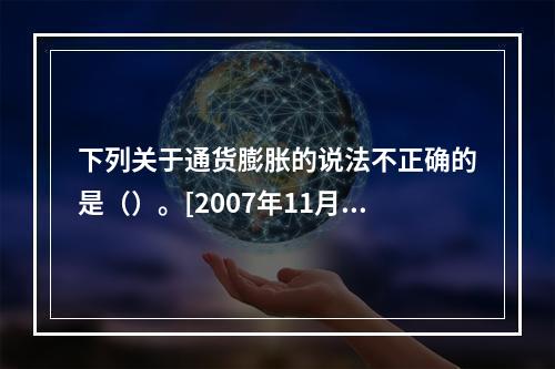 下列关于通货膨胀的说法不正确的是（）。[2007年11月二级