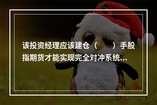 该投资经理应该建仓（　　）手股指期货才能实现完全对冲系统性风