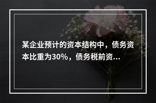 某企业预计的资本结构中，债务资本比重为30％，债务税前资本成