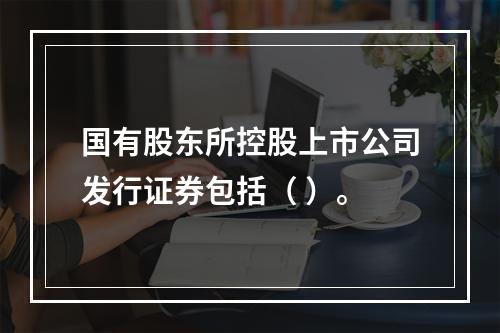 国有股东所控股上市公司发行证券包括（ ）。