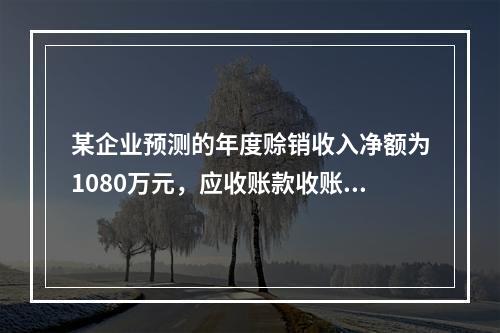 某企业预测的年度赊销收入净额为1080万元，应收账款收账期为