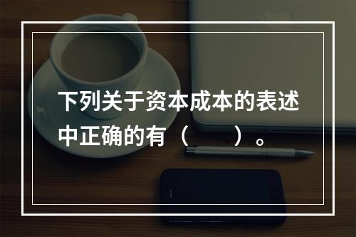 下列关于资本成本的表述中正确的有（  ）。