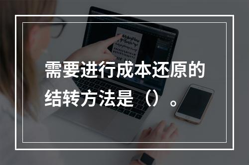 需要进行成本还原的结转方法是（）。