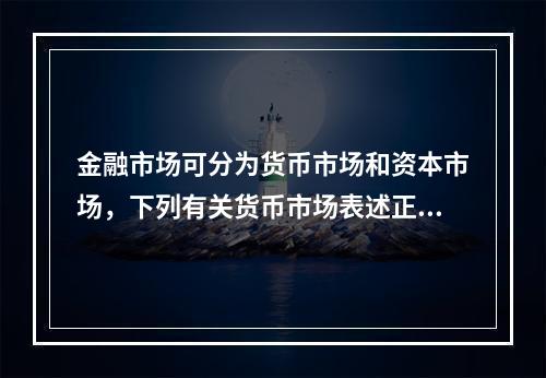 金融市场可分为货币市场和资本市场，下列有关货币市场表述正确的