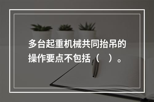 多台起重机械共同抬吊的操作要点不包括（　）。