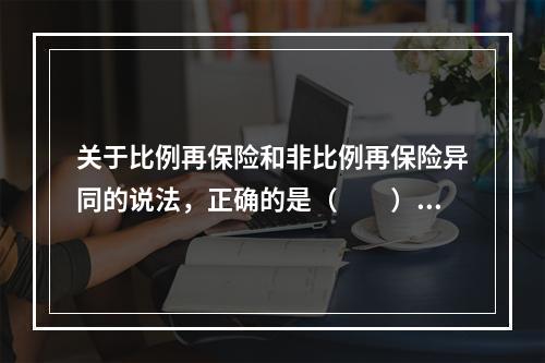 关于比例再保险和非比例再保险异同的说法，正确的是（　　）。[