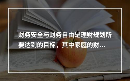 财务安全与财务自由是理财规划所要达到的目标，其中家庭的财务自