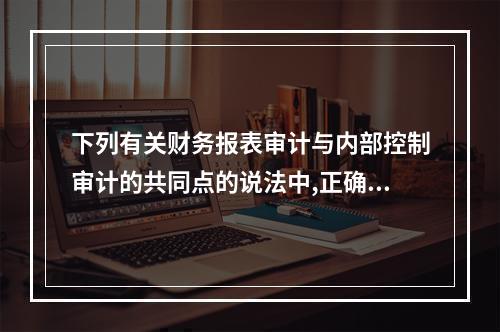 下列有关财务报表审计与内部控制审计的共同点的说法中,正确的有