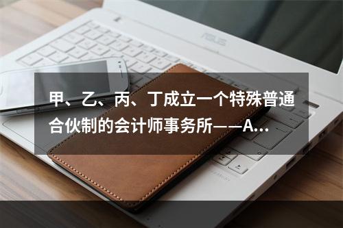 甲、乙、丙、丁成立一个特殊普通合伙制的会计师事务所——A会计