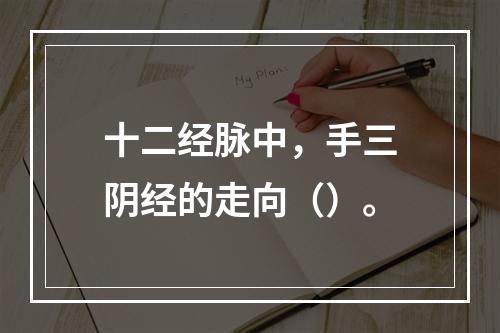 十二经脉中，手三阴经的走向（）。