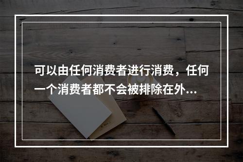 可以由任何消费者进行消费，任何一个消费者都不会被排除在外，这