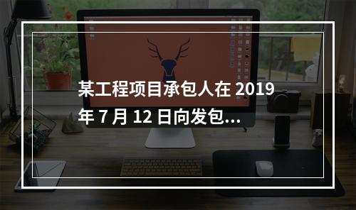 某工程项目承包人在 2019 年 7 月 12 日向发包人提