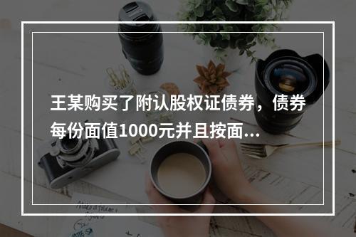 王某购买了附认股权证债券，债券每份面值1000元并且按面值发