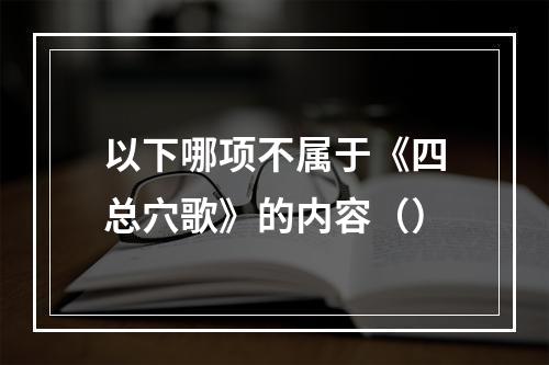 以下哪项不属于《四总穴歌》的内容（）