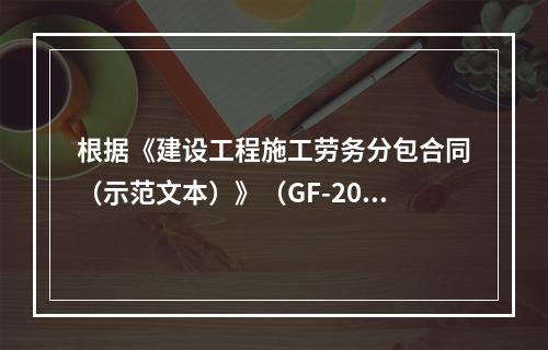 根据《建设工程施工劳务分包合同（示范文本）》（GF-2003