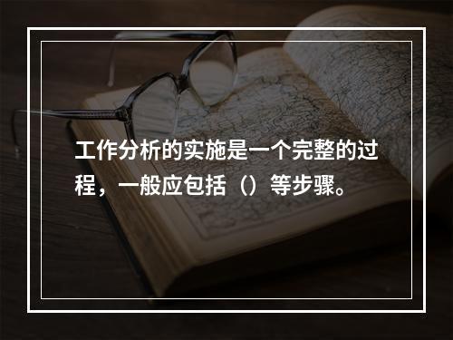 工作分析的实施是一个完整的过程，一般应包括（）等步骤。