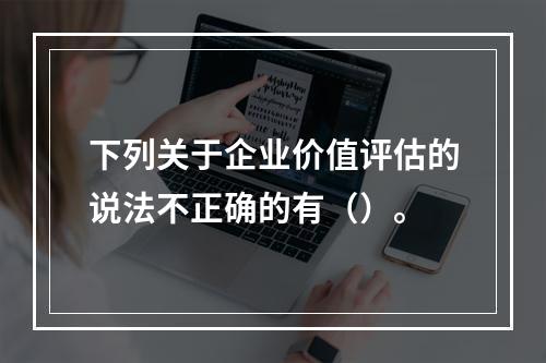 下列关于企业价值评估的说法不正确的有（）。