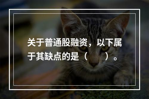 关于普通股融资，以下属于其缺点的是（  ）。