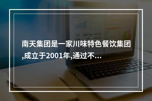 南天集团是一家川味特色餐饮集团,成立于2001年,通过不断创