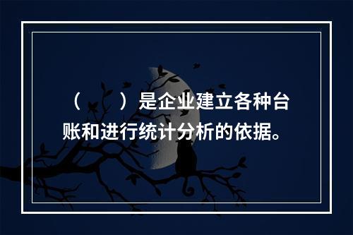 （　　）是企业建立各种台账和进行统计分析的依据。