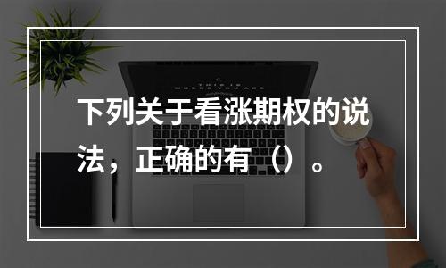 下列关于看涨期权的说法，正确的有（）。