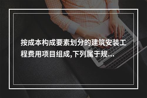 按成本构成要素划分的建筑安装工程费用项目组成,下列属于规费的