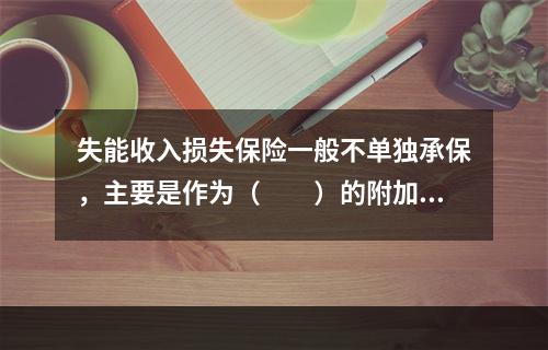 失能收入损失保险一般不单独承保，主要是作为（　　）的附加险承