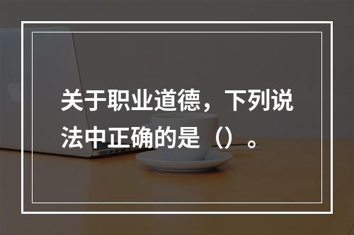 关于职业道德，下列说法中正确的是（）。