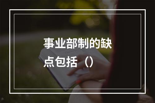 事业部制的缺点包括（）